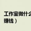 工作室做什么游戏赚钱多（工作室做什么游戏赚钱）