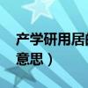 产学研用居的用是啥意思（产学研用 是什么意思）