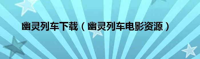 幽灵列车下载（幽灵列车电影资源）