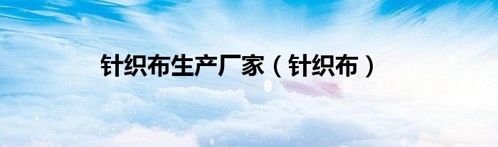 针织布生产厂家（针织布）