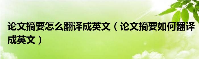 论文摘要怎么翻译成英文（论文摘要如何翻译成英文）