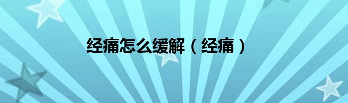 经痛怎么缓解（经痛）