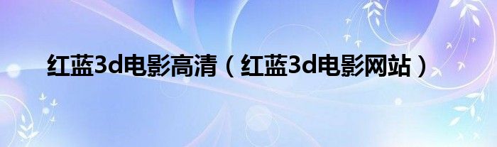 红蓝3d电影高清（红蓝3d电影网站）