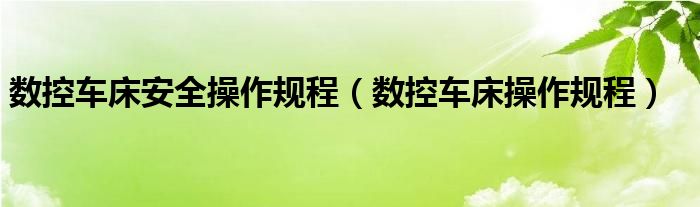 数控车床安全操作规程（数控车床操作规程）