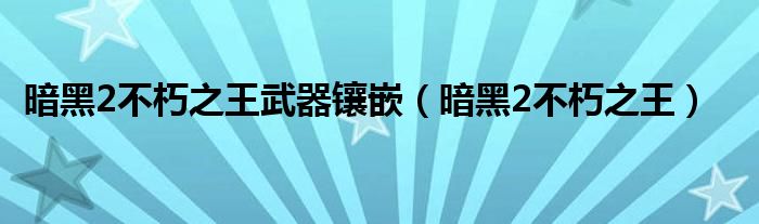暗黑2不朽之王武器镶嵌（暗黑2不朽之王）