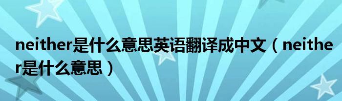 neither是什么意思英语翻译成中文（neither是什么意思）