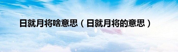 日就月将啥意思（日就月将的意思）