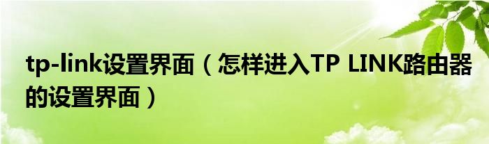 tp-link设置界面（怎样进入TP LINK路由器的设置界面）