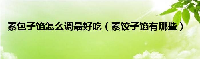 素包子馅怎么调最好吃（素饺子馅有哪些）
