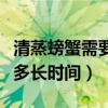 清蒸螃蟹需要多长时间能熟啊（清蒸螃蟹需要多长时间）