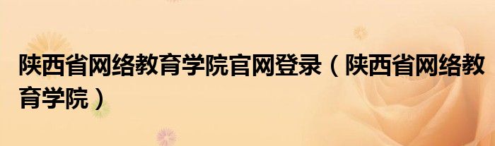 陕西省网络教育学院官网登录（陕西省网络教育学院）