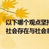 以下哪个观点坚持了社会存在决定社会意识的基本原理（在社会存在与社会意识的关系问题上两种根本对立的观点是）
