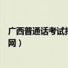 广西普通话考试报名入口官网（广西南宁普通话考试报名官网）