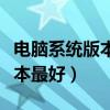 电脑系统版本过低怎么升级（电脑系统哪个版本最好）