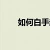 如何白手起家创业（如何白手起家）