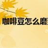 咖啡豆怎么磨到速溶那么细（咖啡豆怎么磨）