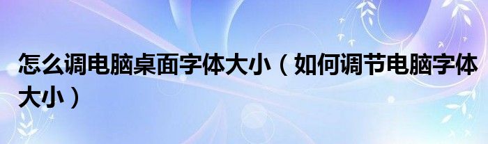 怎么调电脑桌面字体大小（如何调节电脑字体大小）