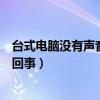 台式电脑没有声音是怎么回事儿（台式电脑没有声音是怎么回事）