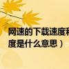 网速的下载速度和上传速度是什么意思（下载速度和上传速度是什么意思）