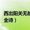西出阳关无故人全诗是什么（西出阳关无故人全诗）