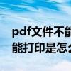 pdf文件不能打印是怎么回事儿（pdf文件不能打印是怎么回事）
