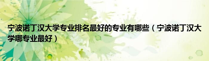 宁波诺丁汉大学专业排名最好的专业有哪些（宁波诺丁汉大学哪专业最好）