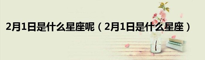 2月1日是什么星座呢（2月1日是什么星座）