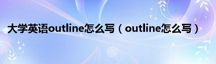 大学英语outline怎么写（outline怎么写）