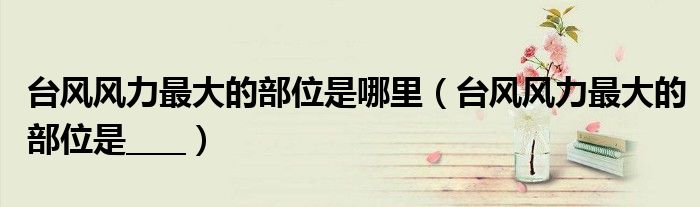 台风风力最大的部位是哪里（台风风力最大的部位是____）