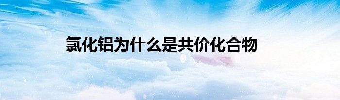 氯化铝为什么是共价化合物