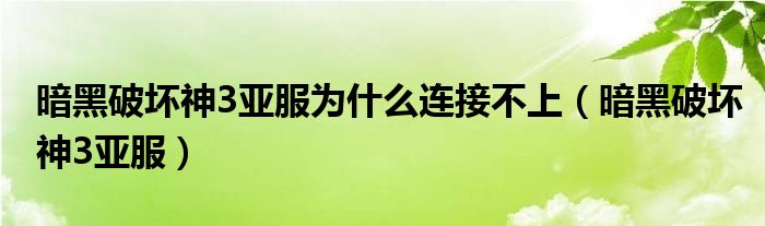 暗黑破坏神3亚服为什么连接不上（暗黑破坏神3亚服）