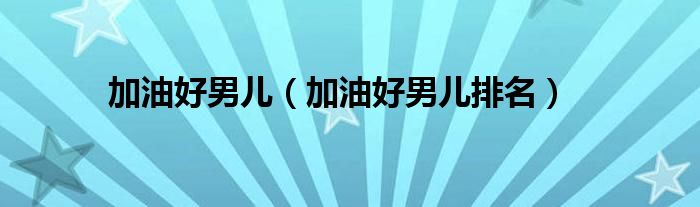 加油好男儿（加油好男儿排名）