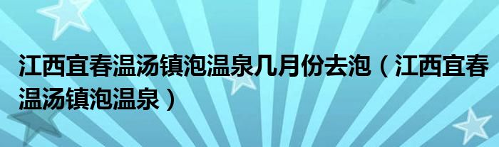 江西宜春温汤镇泡温泉几月份去泡（江西宜春温汤镇泡温泉）