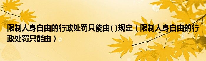 限制人身自由的行政处罚只能由( )规定（限制人身自由的行政处罚只能由）