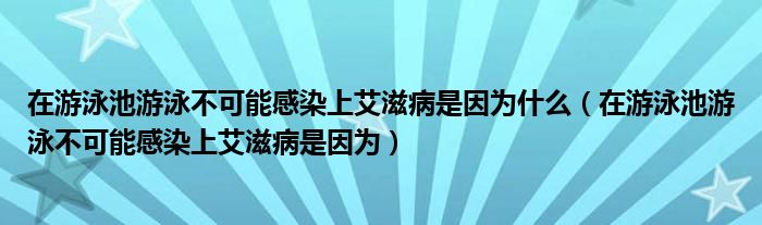 在游泳池游泳不可能感染上艾滋病是因为什么（在游泳池游泳不可能感染上艾滋病是因为）