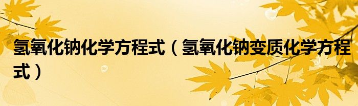 氢氧化钠化学方程式（氢氧化钠变质化学方程式）
