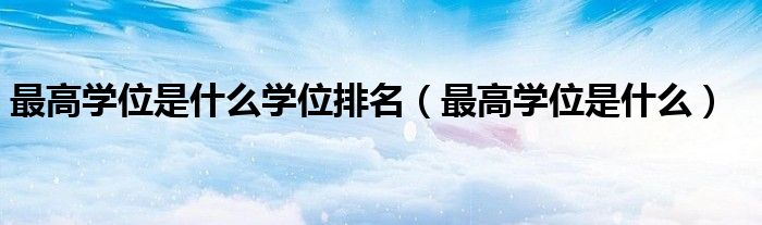 最高学位是什么学位排名（最高学位是什么）
