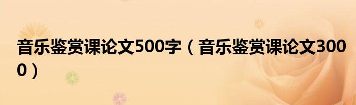 音乐鉴赏课论文500字（音乐鉴赏课论文3000）