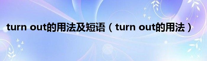 turn out的用法及短语（turn out的用法）