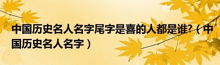 中国历史名人名字尾字是喜的人都是谁?（中国历史名人名字）