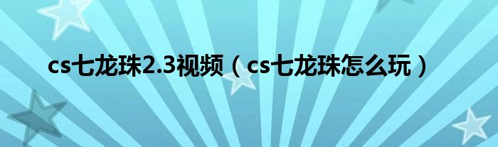 cs七龙珠2.3视频（cs七龙珠怎么玩）