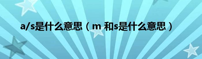 a/s是什么意思（m 和s是什么意思）