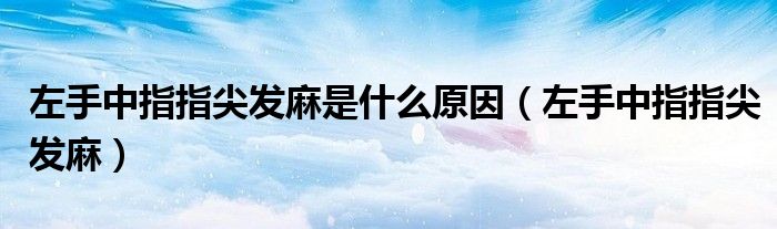 左手中指指尖发麻是什么原因（左手中指指尖发麻）