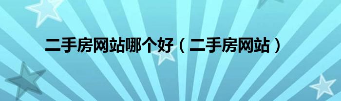 二手房网站哪个好（二手房网站）