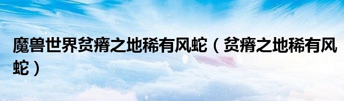 魔兽世界贫瘠之地稀有风蛇（贫瘠之地稀有风蛇）