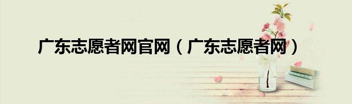 广东志愿者网官网（广东志愿者网）