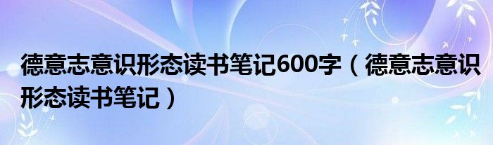 德意志意识形态读书笔记600字（德意志意识形态读书笔记）