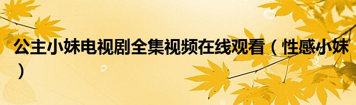 公主小妹电视剧全集视频在线观看（性感小妹）
