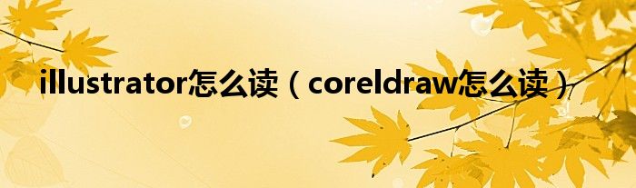 illustrator怎么读（coreldraw怎么读）
