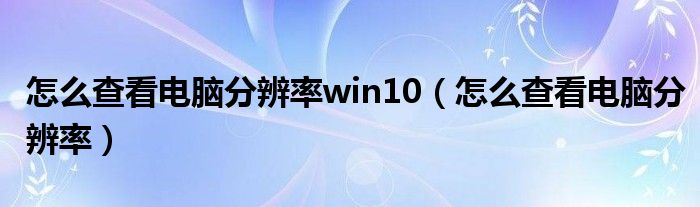 怎么查看电脑分辨率win10（怎么查看电脑分辨率）